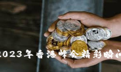 探索Web3：2023年香港峰会精彩瞬间与行业前景