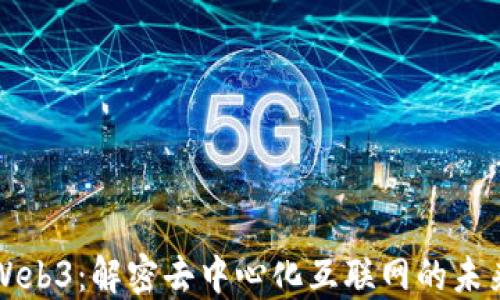 
白说Web3：解密去中心化互联网的未来趋势