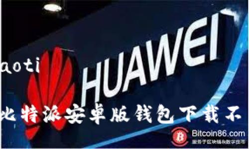 xiaoti/xiaoti

如何解决比特派安卓版钱包下载不了的问题？