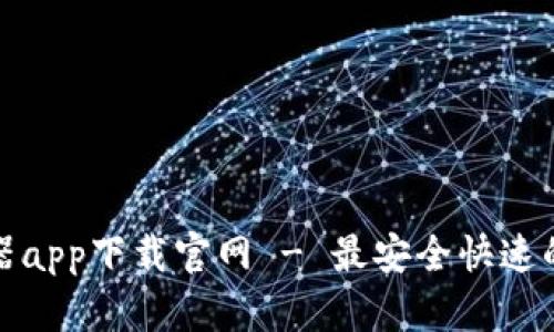 比特浏览器app下载官网 - 最安全快速的浏览体验