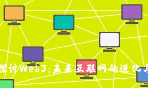 深入探讨Web3：未来互联网的进化与机遇
