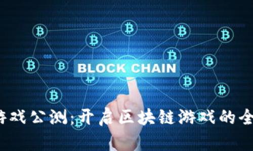 Web3游戏公测：开启区块链游戏的全新时代