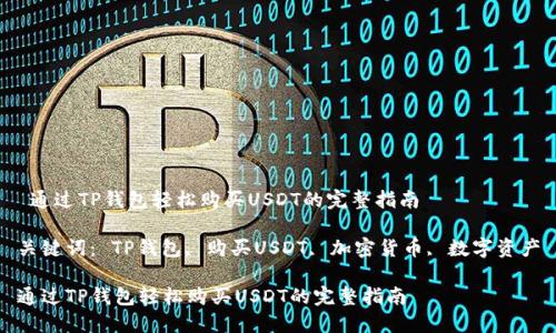  通过TP钱包轻松购买USDT的完整指南

关键词： TP钱包, 购买USDT, 加密货币, 数字资产

通过TP钱包轻松购买USDT的完整指南