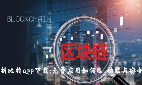 全面解析比特app下载：免费应用如何选，功能与安全性分析