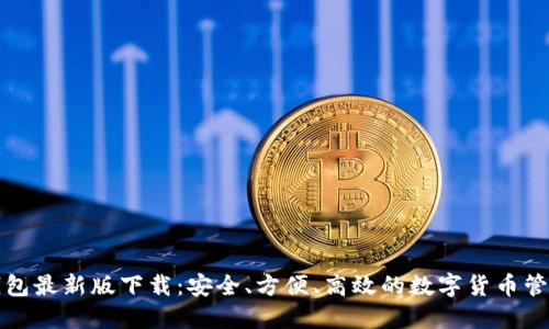 犇比特币钱包最新版下载：安全、方便、高效的数字货币管理解决方案