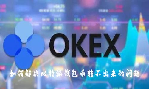 如何解决比特派钱包币转不出来的问题