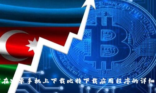 如何在安卓手机上下载比特下载应用程序的详细步骤