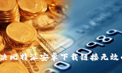 如何解决比特派安卓下载链接无效的问题？