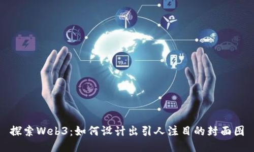 探索Web3：如何设计出引人注目的封面图