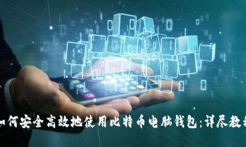 如何安全高效地使用比特币电脑钱包：详尽教程