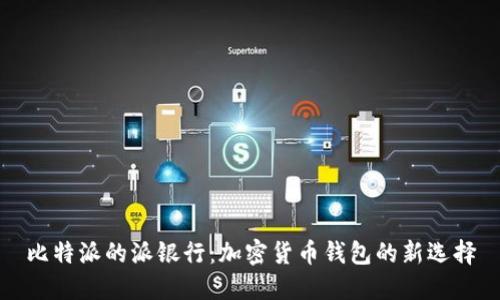 比特派的派银行：加密货币钱包的新选择