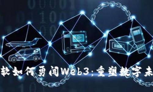 微软如何勇闯Web3：重塑数字未来