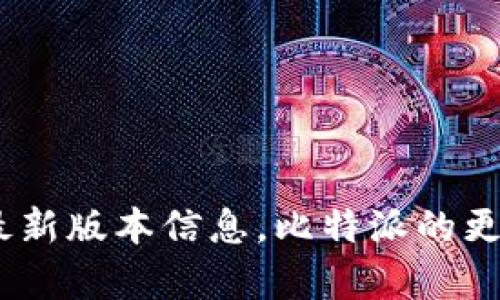 截至我最后的知识更新（2023年10月），比特派（Bitpie）的最新版本信息可能会有所变动。我建议您访问官方比特派网站或应用商店查看最新版本信息。比特派的更新可能会包含安全性补丁、新增功能或用户体验改进，因此定期检查更新是个好习惯。如果您有具体的功能需求或问题，也可以在这里询问。