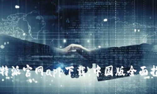 比特派官网app下载：中国版全面指南