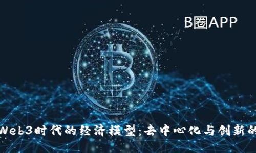 探索Web3时代的经济模型：去中心化与创新的未来