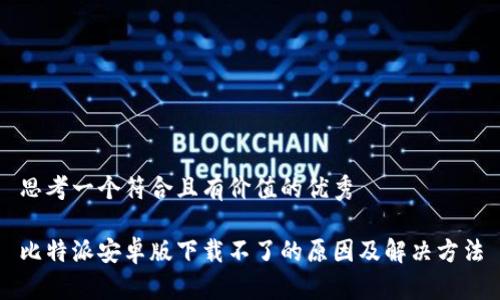 思考一个符合且有价值的优秀

比特派安卓版下载不了的原因及解决方法