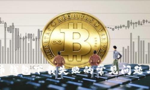 解决比特币钱包下载失败的常见问题与解决方案