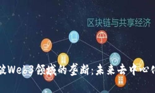 如何打破Web3领域的垄断：未来去中心化的愿景
