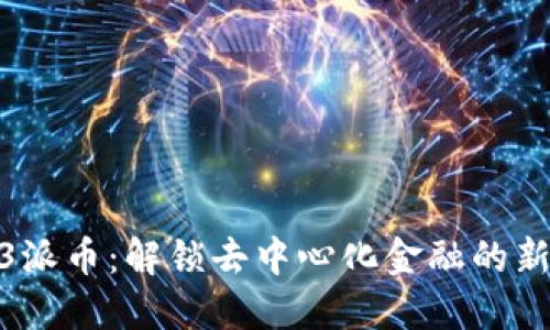 Web3派币：解锁去中心化金融的新机遇
