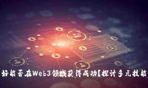 英语不好能否在Web3领域获得成功？探讨多元技能与机会