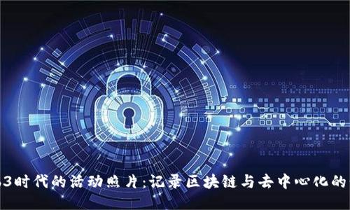探索Web3时代的活动照片：记录区块链与去中心化的精彩瞬间