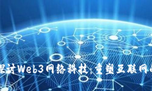 深入探讨Web3网络科技：重塑互联网的未来
