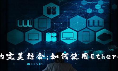 Web3与Ethereumjs的完美结合：如何使用Ethereumjs构建高效的交易