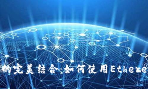 Web3与Ethereumjs的完美结合：如何使用Ethereumjs构建高效的交易