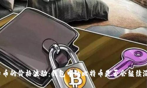 比特币的价格波动：钱包中的比特币是否会继续涨跌？