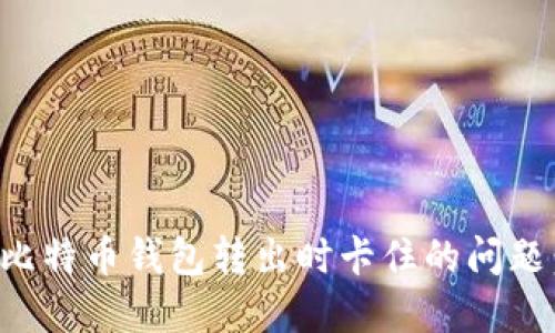 如何解决比特币钱包转出时卡住的问题：全面指南