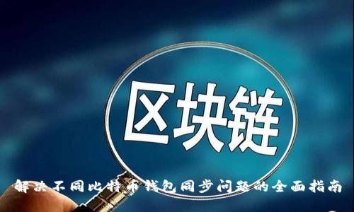 解决不同比特币钱包同步问题的全面指南