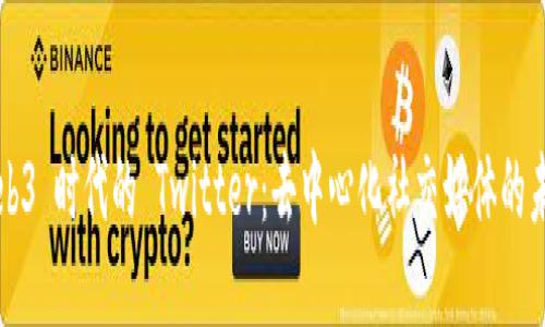 Web3 时代的 Twitter：去中心化社交媒体的未来