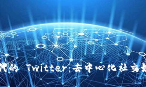 Web3 时代的 Twitter：去中心化社交媒体的未来