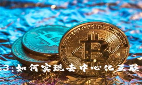 探索Web3：如何实现去中心化互联网的未来