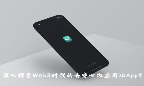 深入探索Web3时代的去中心化应用（DApp）