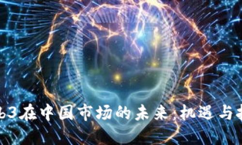 Web3在中国市场的未来：机遇与挑战