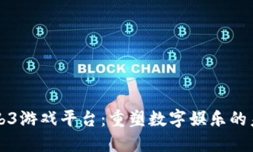 Web3游戏平台：重塑数字娱乐的未来