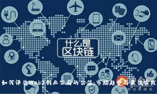 如何评估Web3创业公司的估值：市场趋势与最佳实践
