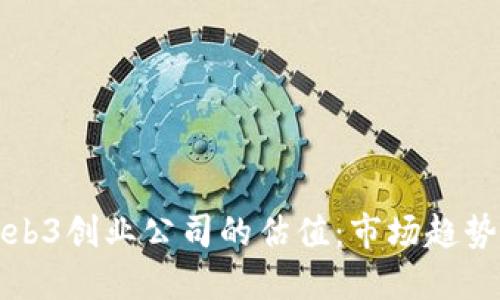 如何评估Web3创业公司的估值：市场趋势与最佳实践