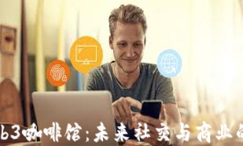 探索Web3咖啡馆:未来社交与商业的新模式