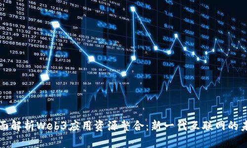 全面解析Web3应用资源整合：新一代互联网的未来