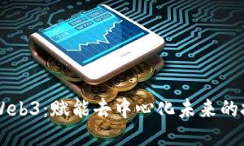 深入探讨Web3：赋能去中心化未来的技术与应用