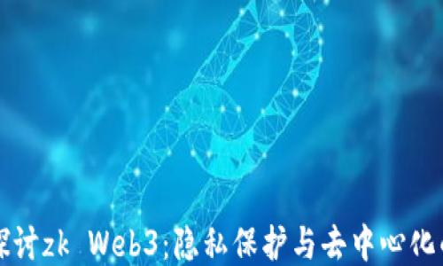
深入探讨zk Web3：隐私保护与去中心化的未来