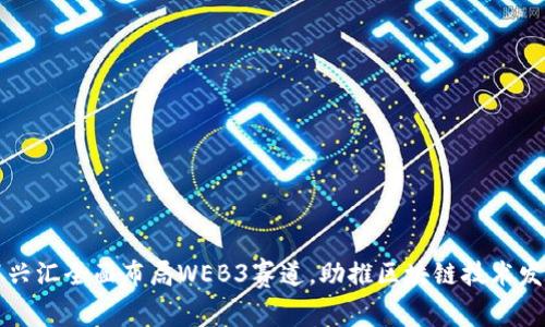 百兴汇全面布局WEB3赛道，助推区块链技术发展