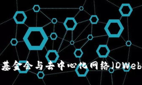 深入探讨Web3基金会与去中心化网络（DWeb）的发展与未来