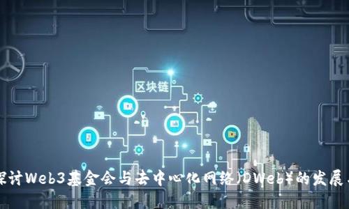 深入探讨Web3基金会与去中心化网络（DWeb）的发展与未来