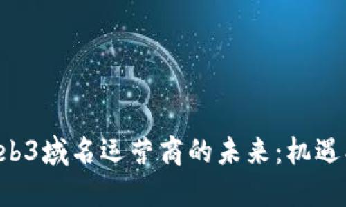 深入探讨Web3域名运营商的未来：机遇、挑战与发展