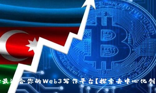 如何选择最适合你的Web3写作平台？探索去中心化创作的未来