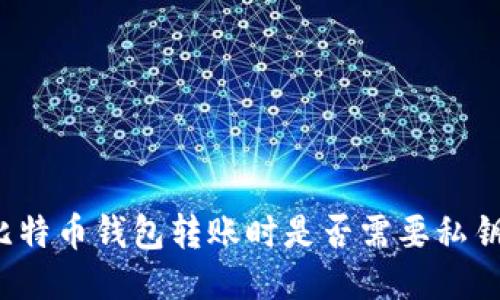 比特币钱包转账时是否需要私钥？