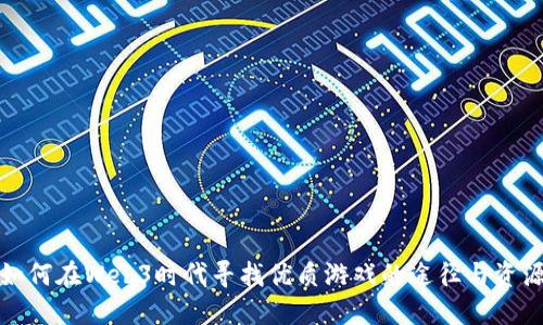 如何在Web3时代寻找优质游戏的途径与资源